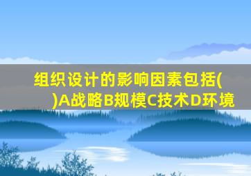 组织设计的影响因素包括( )A战略B规模C技术D环境